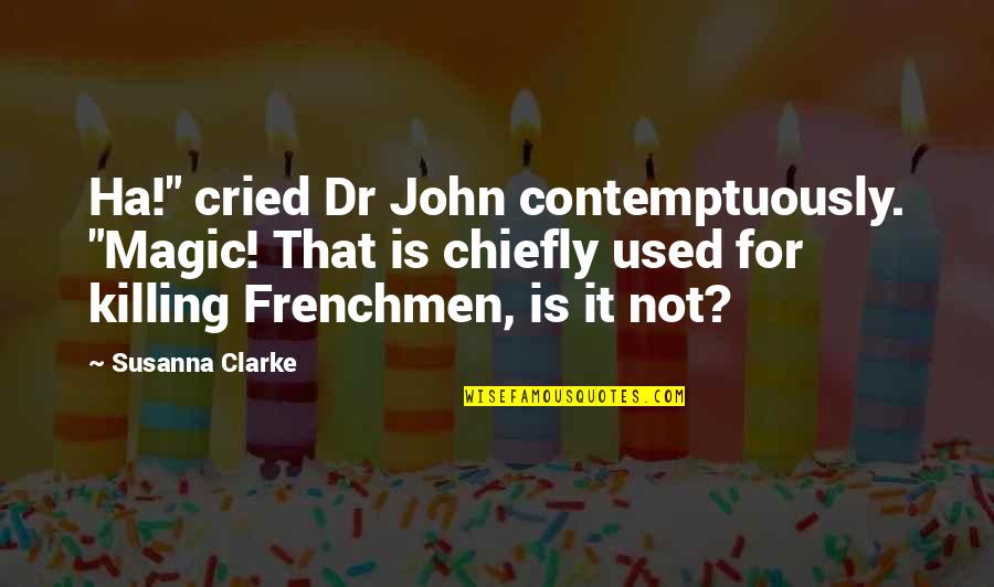 John H Clarke Quotes By Susanna Clarke: Ha!" cried Dr John contemptuously. "Magic! That is John H Clarke Quotes By Susanna Clarke: Ha!" cried Dr John contemptuously. "Magic! That is
