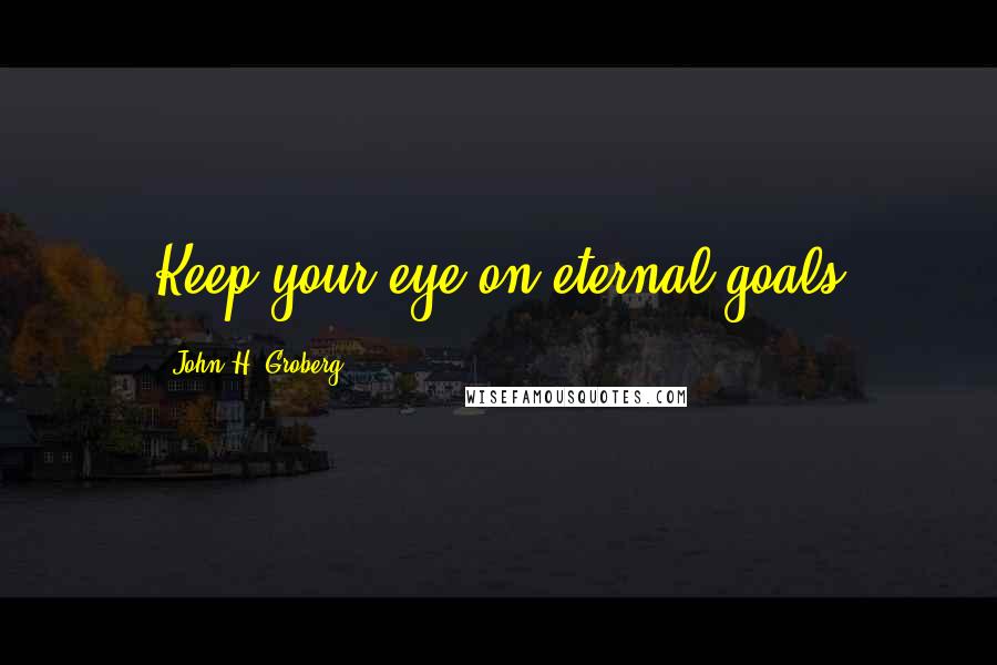 John H. Groberg quotes: Keep your eye on eternal goals