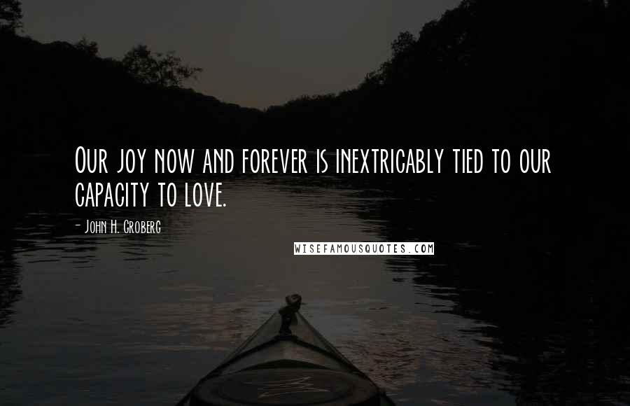 John H. Groberg quotes: Our joy now and forever is inextricably tied to our capacity to love.