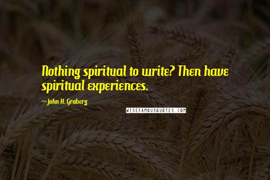 John H. Groberg quotes: Nothing spiritual to write? Then have spiritual experiences.