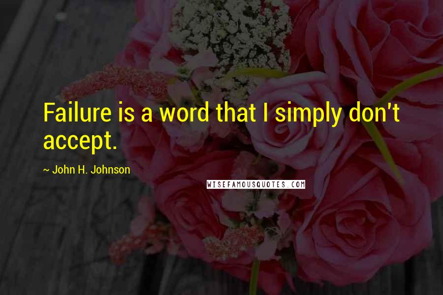 John H. Johnson quotes: Failure is a word that I simply don't accept.