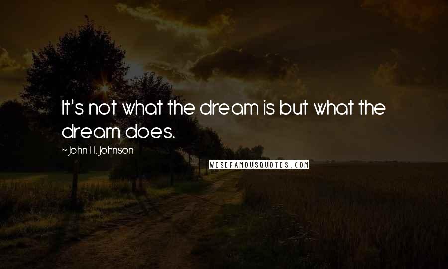 John H. Johnson quotes: It's not what the dream is but what the dream does.