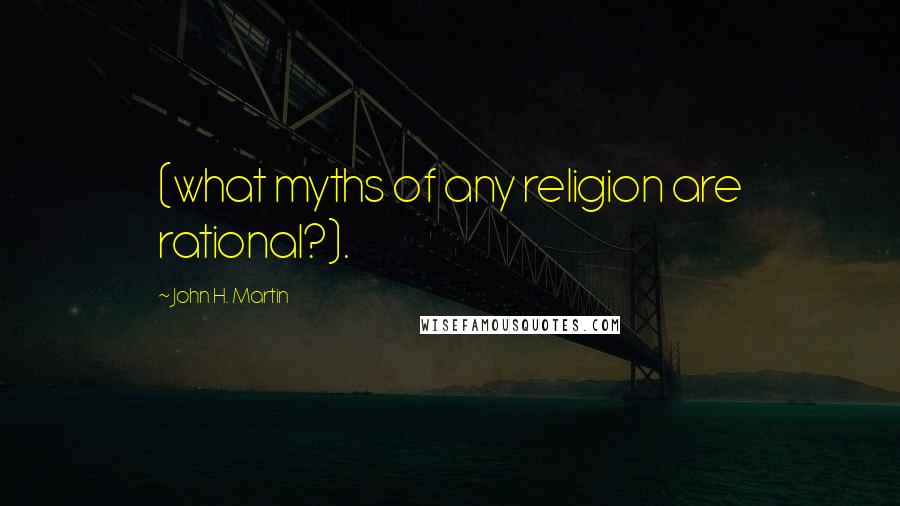 John H. Martin quotes: (what myths of any religion are rational?).