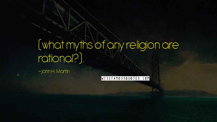 John H. Martin quotes: (what myths of any religion are rational?). John H. Martin quotes: (what myths of any religion are rational?).