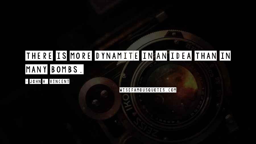 John H. Vincent quotes: There is more dynamite in an idea than in many bombs.