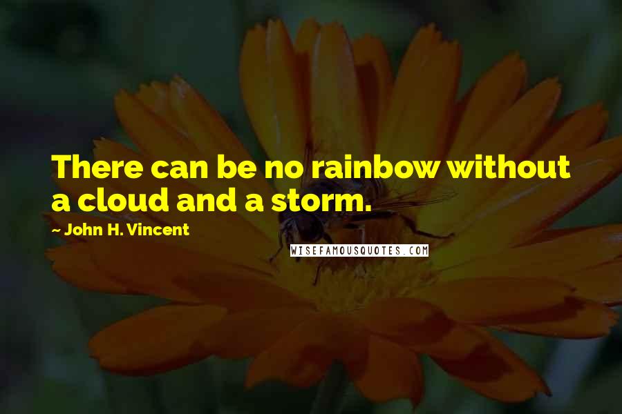 John H. Vincent quotes: There can be no rainbow without a cloud and a storm.