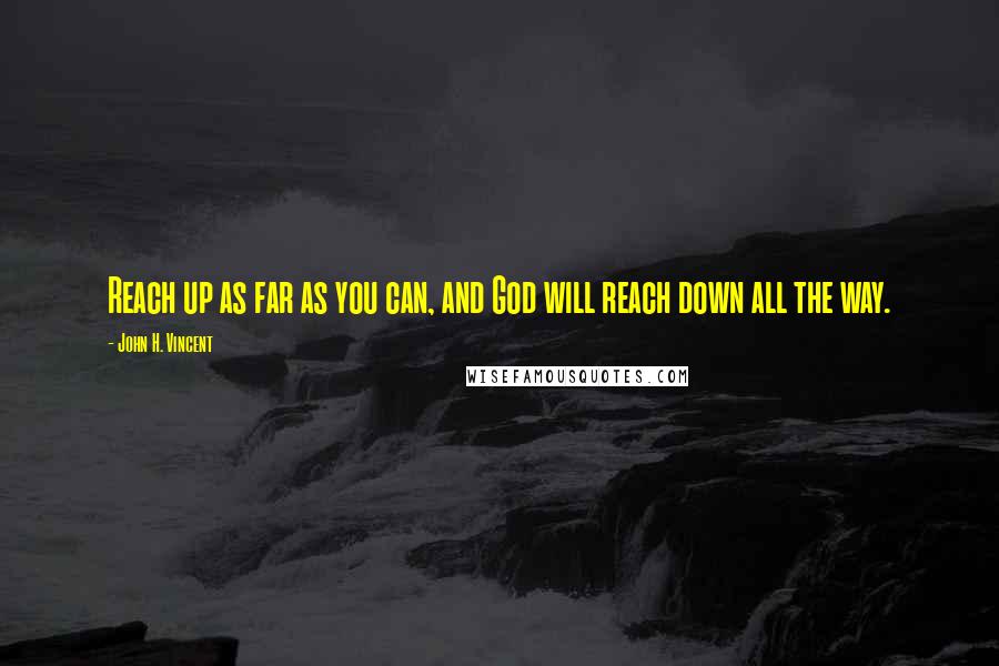 John H. Vincent quotes: Reach up as far as you can, and God will reach down all the way.