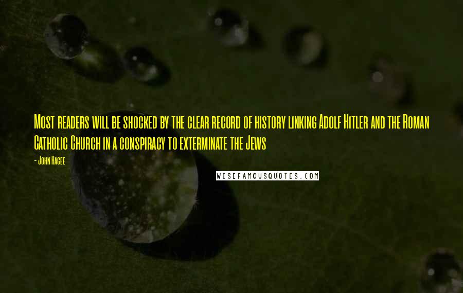John Hagee quotes: Most readers will be shocked by the clear record of history linking Adolf Hitler and the Roman Catholic Church in a conspiracy to exterminate the Jews John Hagee quotes: Most readers will be shocked by the clear record of history linking Adolf Hitler and the Roman Catholic Church in a conspiracy to exterminate the Jews