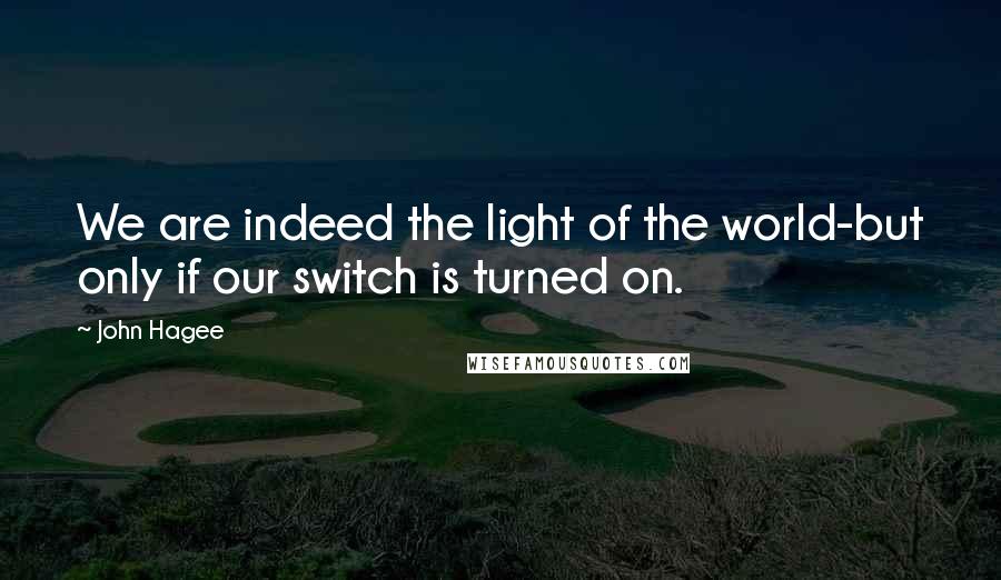 John Hagee quotes: We are indeed the light of the world-but only if our switch is turned on.