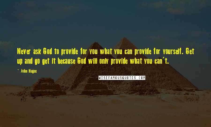 John Hagee quotes: Never ask God to provide for you what you can provide for yourself. Get up and go get it because God will only provide what you can't.
