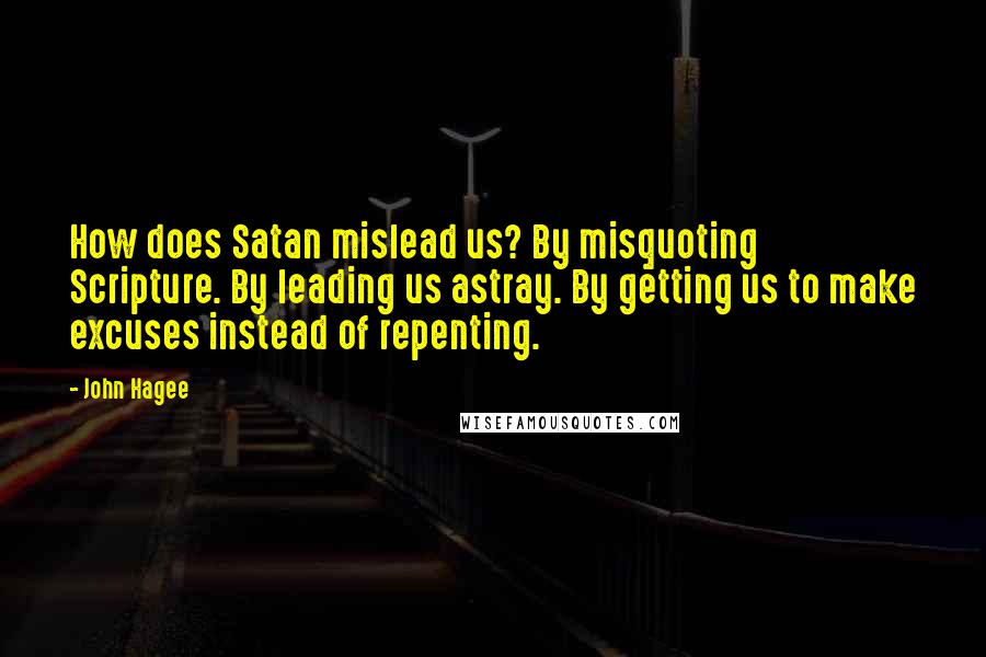 John Hagee quotes: How does Satan mislead us? By misquoting Scripture. By leading us astray. By getting us to make excuses instead of repenting. John Hagee quotes: How does Satan mislead us? By misquoting Scripture. By leading us astray. By getting us to make excuses instead of repenting.