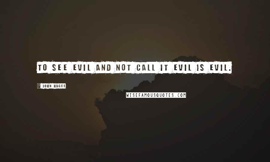 John Hagee quotes: To see evil and not call it evil is evil.