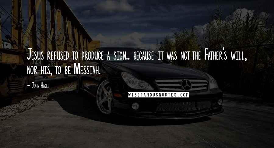 John Hagee quotes: Jesus refused to produce a sign.. because it was not the Father's will, nor his, to be Messiah.