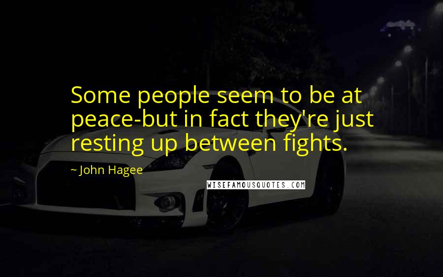 John Hagee quotes: Some people seem to be at peace-but in fact they're just resting up between fights.