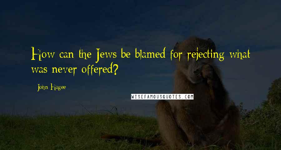 John Hagee quotes: How can the Jews be blamed for rejecting what was never offered?