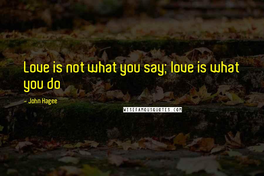 John Hagee quotes: Love is not what you say; love is what you do