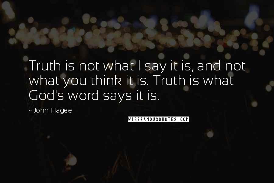 John Hagee quotes: Truth is not what I say it is, and not what you think it is. Truth is what God's word says it is.