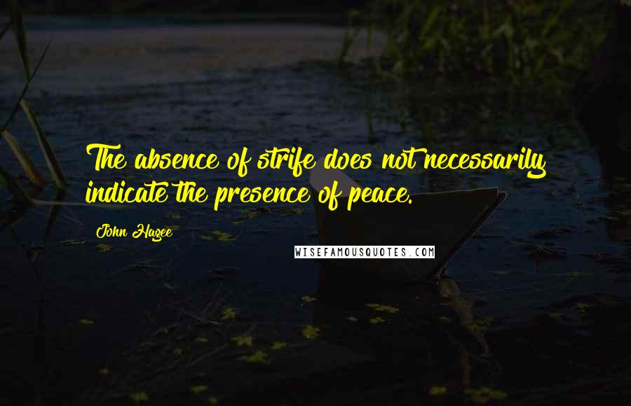 John Hagee quotes: The absence of strife does not necessarily indicate the presence of peace.