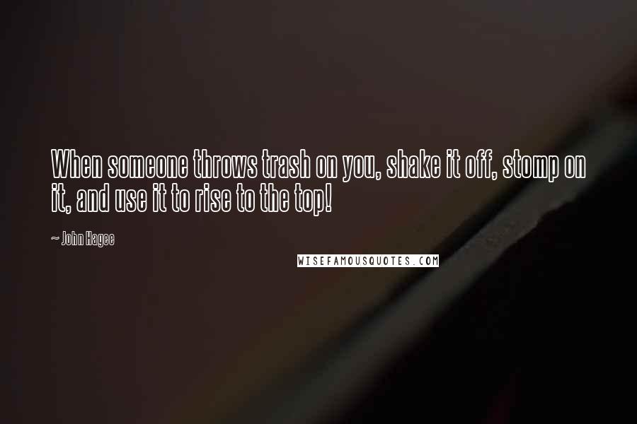 John Hagee quotes: When someone throws trash on you, shake it off, stomp on it, and use it to rise to the top!