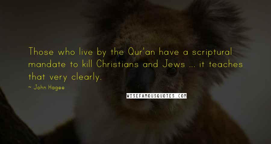 John Hagee quotes: Those who live by the Qur'an have a scriptural mandate to kill Christians and Jews ... it teaches that very clearly.