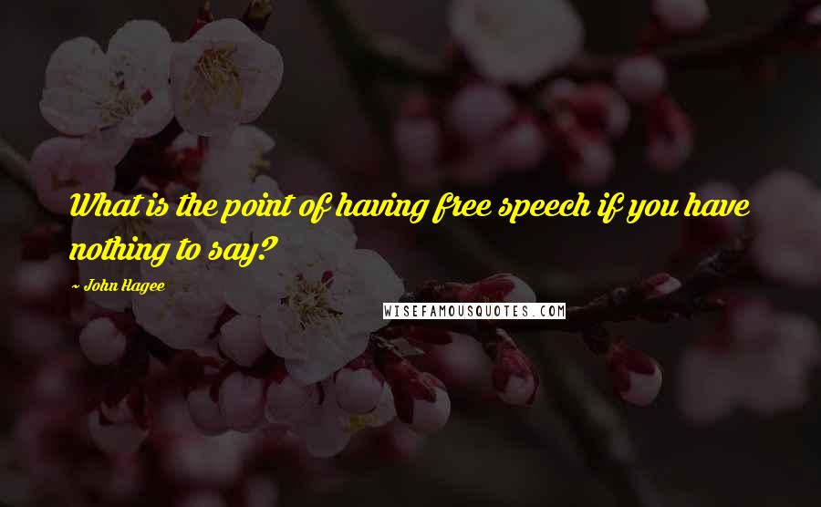 John Hagee quotes: What is the point of having free speech if you have nothing to say?