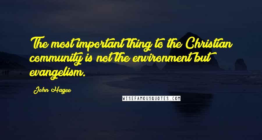 John Hagee quotes: The most important thing to the Christian community is not the environment but evangelism.