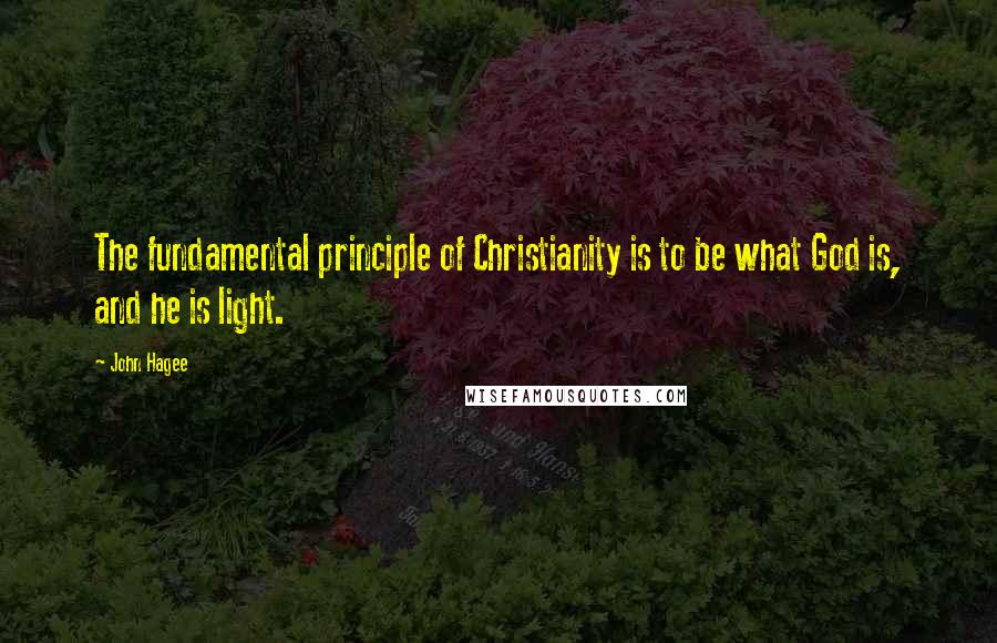 John Hagee quotes: The fundamental principle of Christianity is to be what God is, and he is light.
