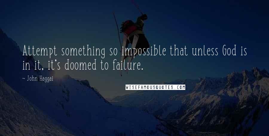 John Haggai quotes: Attempt something so impossible that unless God is in it, it's doomed to failure.
