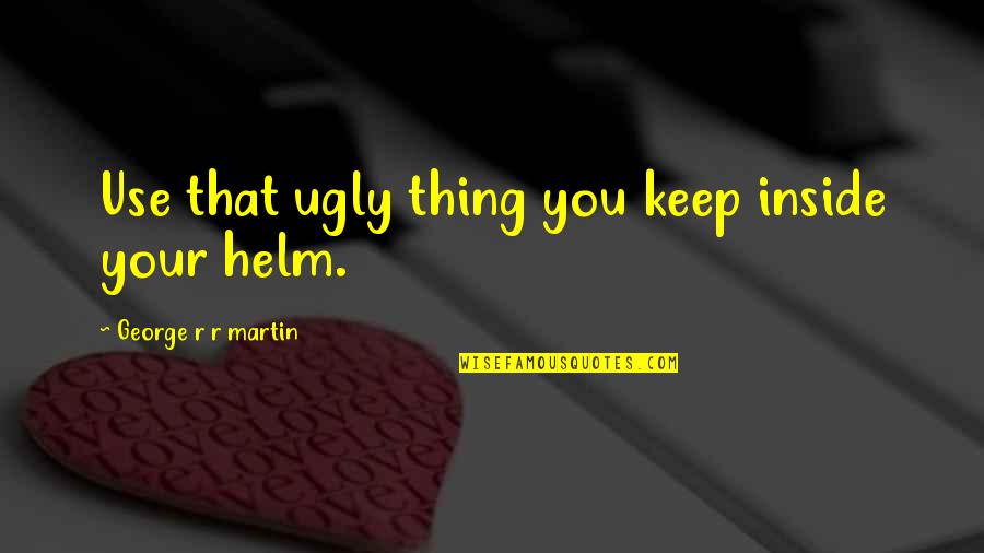 John Haggai Quotes By George R R Martin: Use that ugly thing you keep inside your John Haggai Quotes By George R R Martin: Use that ugly thing you keep inside your