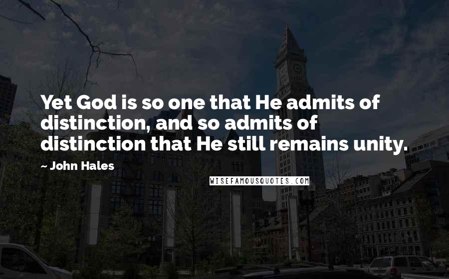 John Hales quotes: Yet God is so one that He admits of distinction, and so admits of distinction that He still remains unity.