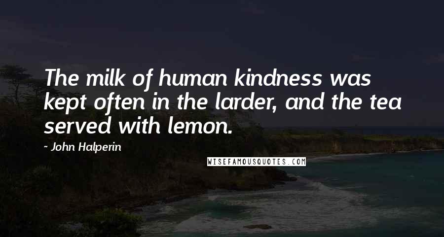 John Halperin quotes: The milk of human kindness was kept often in the larder, and the tea served with lemon.