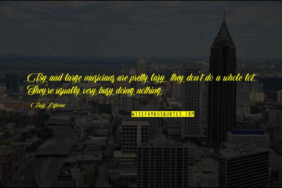 John Hamilton Gray Pei Quotes By Buzz Osborne: By and large musicians are pretty lazy; they John Hamilton Gray Pei Quotes By Buzz Osborne: By and large musicians are pretty lazy; they