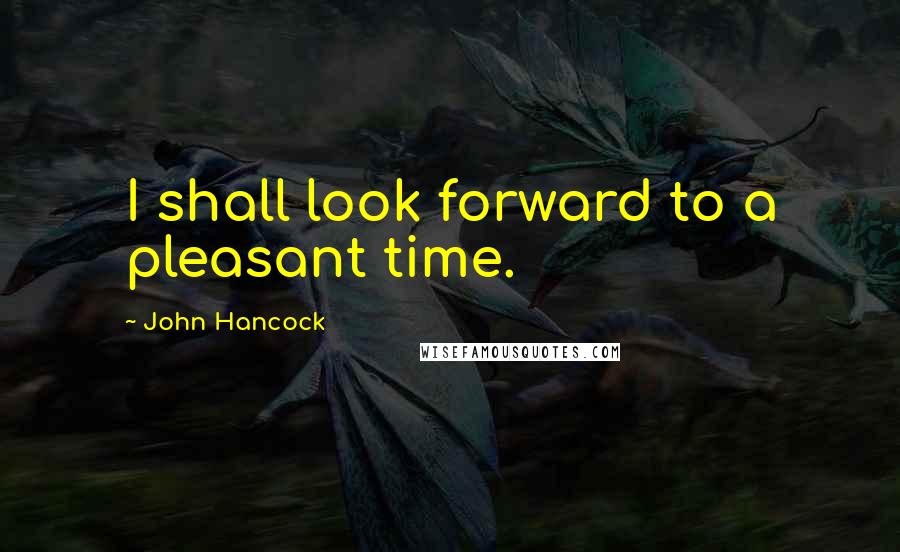 John Hancock quotes: I shall look forward to a pleasant time.