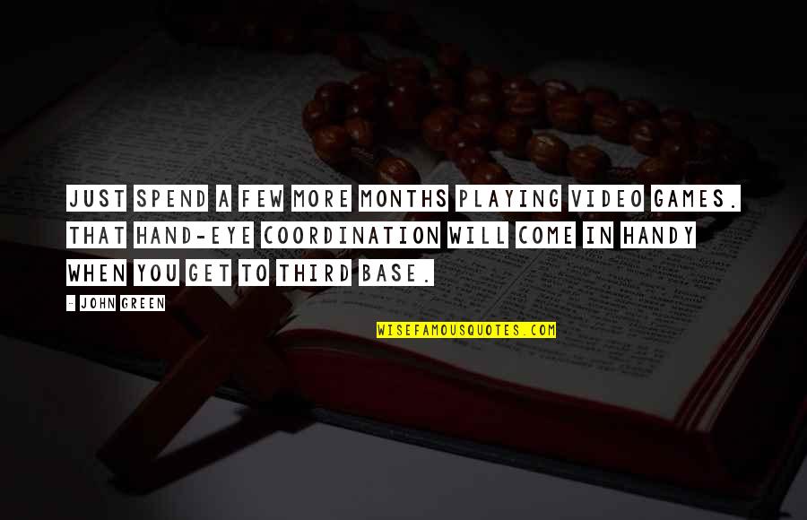 John Handy Quotes By John Green: Just spend a few more months playing video John Handy Quotes By John Green: Just spend a few more months playing video