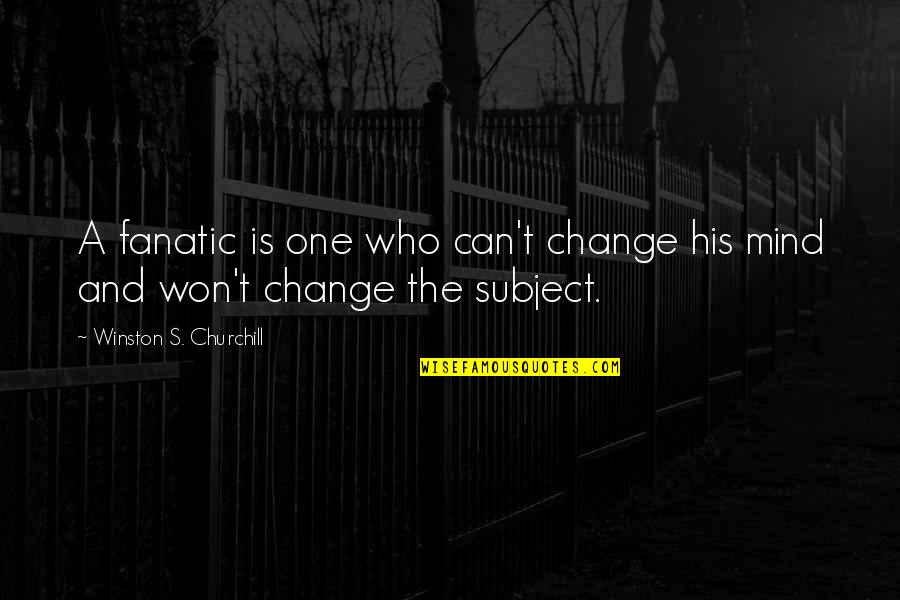 John Hanley Quotes By Winston S. Churchill: A fanatic is one who can't change his