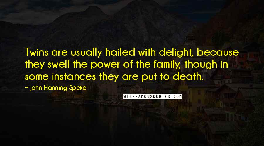 John Hanning Speke quotes: Twins are usually hailed with delight, because they swell the power of the family, though in some instances they are put to death.