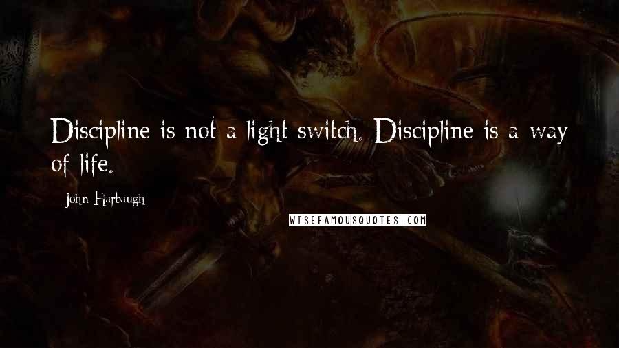 John Harbaugh quotes: Discipline is not a light switch. Discipline is a way of life.