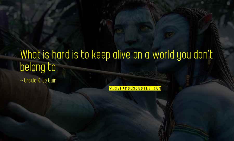 John Hardon Quotes By Ursula K. Le Guin: What is hard is to keep alive on