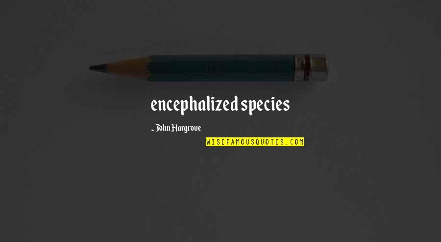 John Hargrove Quotes By John Hargrove: encephalized species