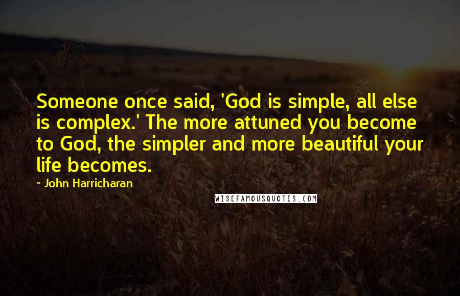John Harricharan quotes: Someone once said, 'God is simple, all else is complex.' The more attuned you become to God, the simpler and more beautiful your life becomes. John Harricharan quotes: Someone once said, 'God is simple, all else is complex.' The more attuned you become to God, the simpler and more beautiful your life becomes.