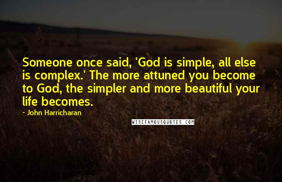 John Harricharan quotes: Someone once said, 'God is simple, all else is complex.' The more attuned you become to God, the simpler and more beautiful your life becomes.