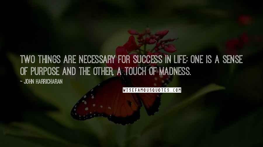 John Harricharan quotes: Two things are necessary for success in life; one is a sense of purpose and the other, a touch of madness.