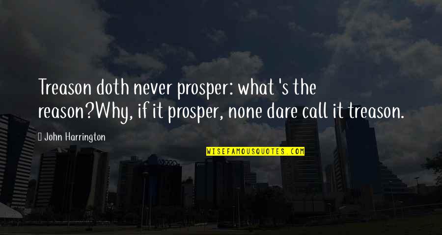 John Harrington Quotes By John Harrington: Treason doth never prosper: what 's the reason?Why, John Harrington Quotes By John Harrington: Treason doth never prosper: what 's the reason?Why,