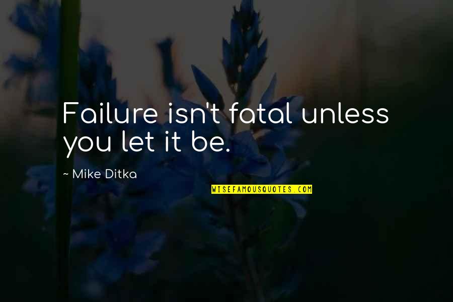 John Harsanyi Quotes By Mike Ditka: Failure isn't fatal unless you let it be. John Harsanyi Quotes By Mike Ditka: Failure isn't fatal unless you let it be.