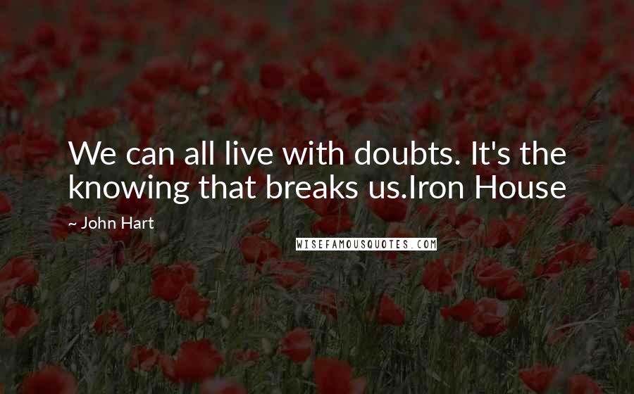 John Hart quotes: We can all live with doubts. It's the knowing that breaks us.Iron House