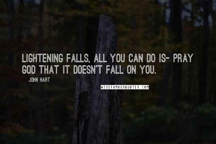 John Hart quotes: Lightening falls, all you can do is- pray God that it doesn't fall on you.