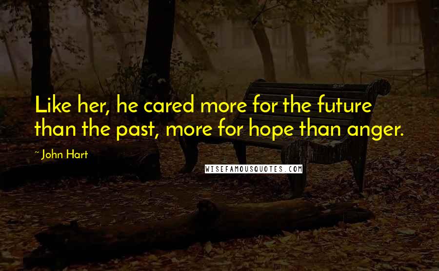 John Hart quotes: Like her, he cared more for the future than the past, more for hope than anger.