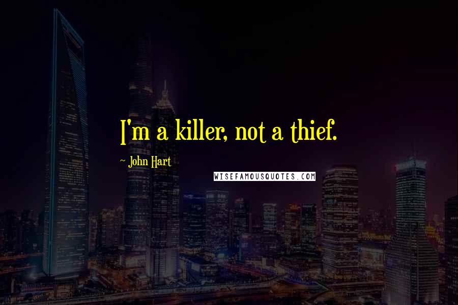 John Hart quotes: I'm a killer, not a thief.