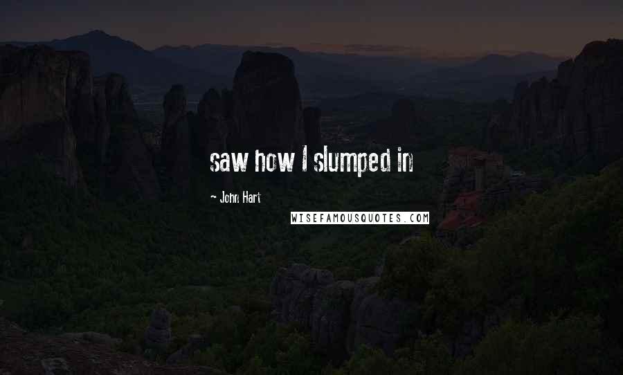 John Hart quotes: saw how I slumped in