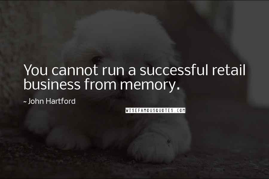 John Hartford quotes: You cannot run a successful retail business from memory.